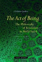 The Act of Being : The Philosophy of Revelation in Mullā Sadrā by…