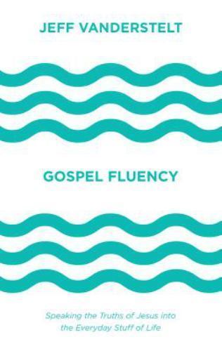 Gospel Fluency: Speaking the Truths of Jesus into the Everyday Stuff of Life – J
