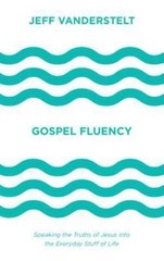 Gospel Fluency: Speaking the Truths of Jesus into the Everyday Stuff of Life – J