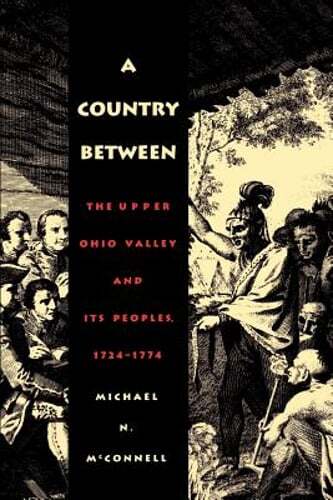 A Country Between: The Upper Ohio Valley and Its Peoples, 1724-1774 by McConnell