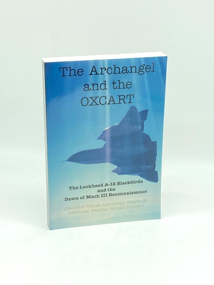 The Archangel and the Oxcart The Lockheed A-12 Blackbirds and the Dawn of MacH