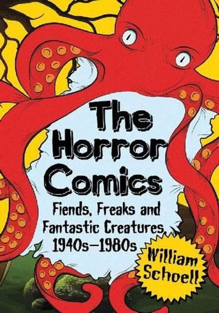 The Horror Comics: Fiends, Freaks and Fantastic Creatures, 1940s-1980s by Willia