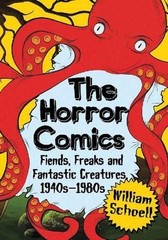 The Horror Comics: Fiends, Freaks and Fantastic Creatures, 1940s-1980s by Willia