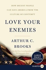 LOVE YOUR ENEMIES: HOW DECENT PEOPLE CAN SAVE AMERICA FROM By Arthur C. Brooks