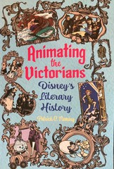Animating the Victorians. Disney’s Literary History. NEW!
