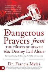 Dangerous Prayers from the Courts of Heaven that Destroy Evil Altars: Establ…