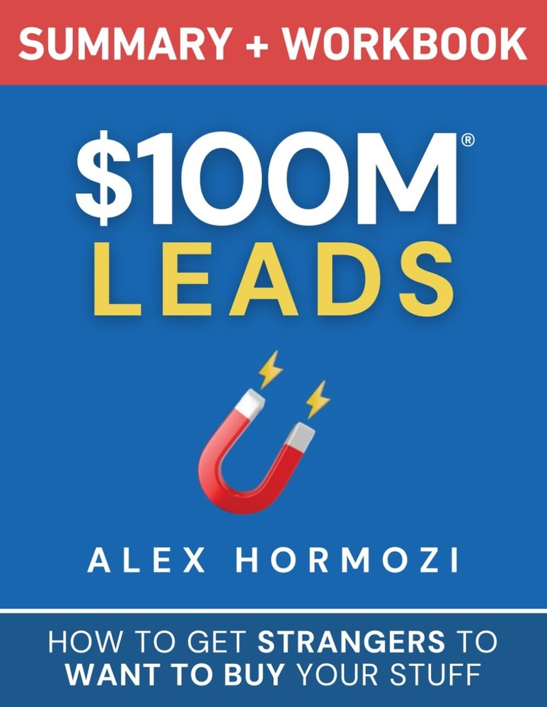 $100M Leads Summary & Workbook: How to Get Strangers To Want To Buy Your