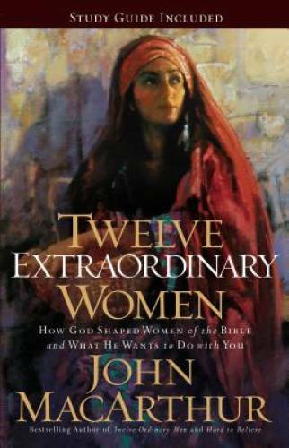 Twelve Extraordinary Women: How God Shaped Women of the Bible, and What H – GOOD