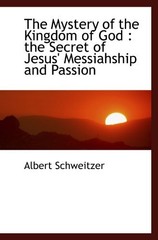 THE MYSTERY OF THE KINGDOM OF GOD : THE SECRET OF JESUS’ By Albert Schweitzer