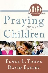 Praying for Your Children by Towns, Elmer L.; Earley, David