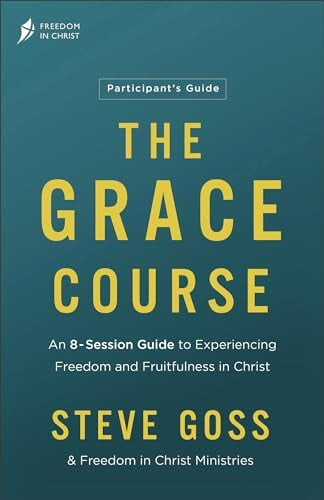 The Grace Course Participant’s Guide: An 8-Session Guide to Experiencing Freedom