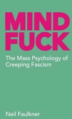 Mind Fuck: The Mass Psychology of Creeping Fascism by Neil Faulkner: New