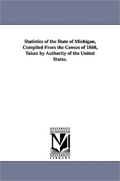 Statistics of the State of Michigan, Compiled from the Census of 1860, Taken by