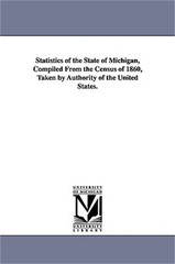 Statistics of the State of Michigan, Compiled from the Census of 1860, Taken by
