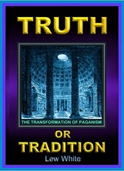 TRUTH OR TRADITION THE TRANSFORMATION OF PAGANISM By Lew White & Phyllis White