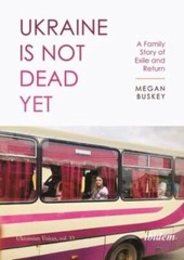 Ukraine Is Not Dead Yet: A Family Story of Exile and Return by Buskey, Megan