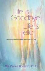 Life Is Goodbye Life Is Hello : Grieving Well Thro