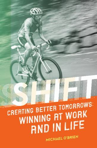 Shift: Creating Better Tomorrows: Winning at Work and in Life