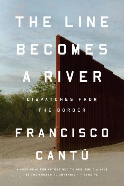 The Line Becomes a River: Dispatches from the Border Francisco Cantú