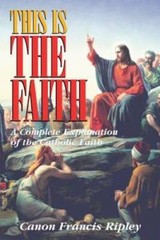 This Is the Faith: A Complete Explanation of the Catholic Faith – GOOD
