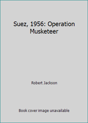 Suez, 1956: Operation Musketeer by Robert Jackson