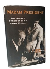 Madam President : The Secret Presidency of Edith Wilson by William Hazelgrove…