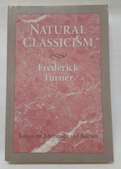 Natural Classicism: Essays on Literature and Science by Frederick Turner