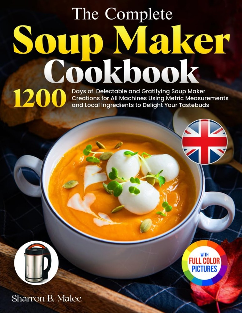 The Complete Soup Maker Cookbook: Delectable and Gratifying Soup