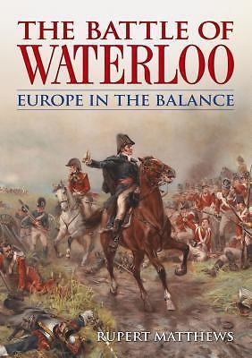 The Battle of Waterloo: Europe in the Balance by Matthews, Rupert