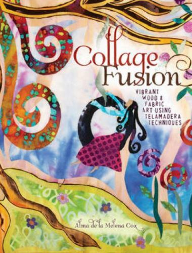 Collage Fusion : Vibrant Wood and Fabric Art Using Telamedera Techniques by Alma