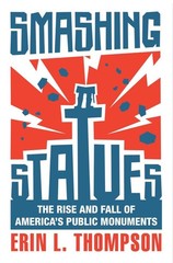 Smashing Statues: The Rise and Fall of America’s Public Monuments
