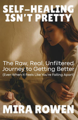 Self-Healing Isn’t Pretty: The Raw, Real, Unfiltered Journey to Getting Better (