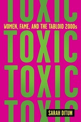 Toxic: Women, Fame, and the Tabloid 2000s: Women, Fame, and the Tabloid 2000…