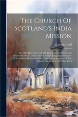 The Church Of Scotland’s India Mission: Or A Brief Exposition Of The Principles