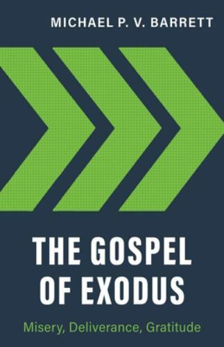 The Gospel of Exodus: Misery, Deliverance, Gratitude – Michael P V Barrett
