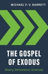 The Gospel of Exodus: Misery, Deliverance, Gratitude – Michael P V Barrett