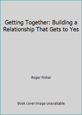 Getting Together: Building a Relationship That Gets to Yes by Roger Fisher