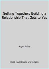Getting Together: Building a Relationship That Gets to Yes by Roger Fisher