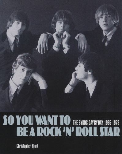 So You Want to Be a Rock 'n’ Roll Star : The Byrds Day-By-day 1965-1973 by…