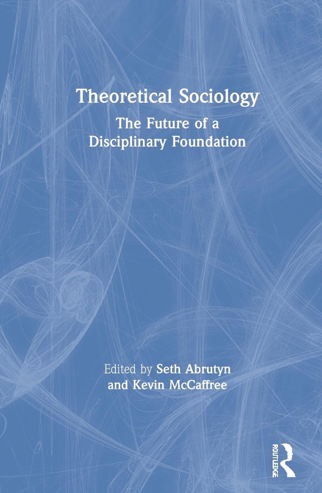 Theoretical Sociology: The Future of a Disciplinary Foundation by Seth Abrutyn H
