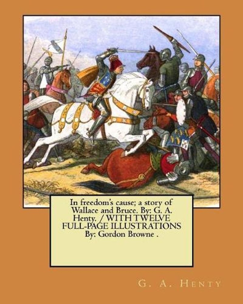 In freedom’s cause; a story of Wallace and Bruce. By: G. A. Henty. / WITH TWELVE