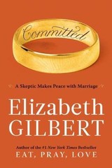 Committed: A Skeptic Makes Peace with – Elizabeth Gilbert, 0670021652, hardcover