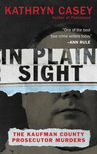In Plain Sight: The Kaufman County Prosecutor Murders By Casey, Kathryn – GOOD
