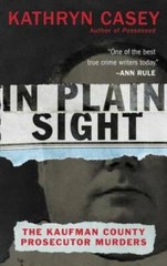 In Plain Sight: The Kaufman County Prosecutor Murders By Casey, Kathryn – GOOD