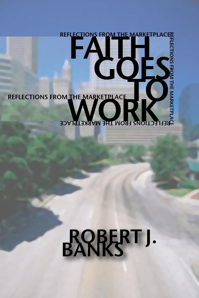 Faith Goes to Work: Reflections from the Marketplace – Banks, Robert – Good …