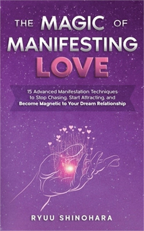 The Magic of Manifesting Love: 15 Advanced Manifestation Techniques to Stop Chas