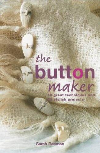 The Button Maker: 30 Great Techniques and 35 Stylish Projects – Hardcover – GOOD