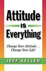 Attitude Is Everything: Change Your Attitude… Change Your Life!