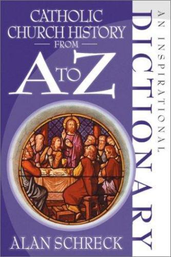 Catholic Church History from A to Z: An Inspirational Dictionary by Alan Schreck