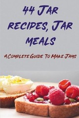 44 Jar recipes, Jar meals: A Complete Guide To Make Jams: Best Jam Recipes by Al